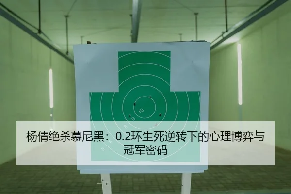 杨倩绝杀慕尼黑：0.2环生死逆转下的心理博弈与冠军密码